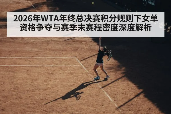 2026年WTA年终总决赛积分规则下女单资格争夺与赛季末赛程密度深度解析