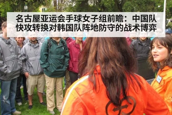 名古屋亚运会手球女子组前瞻：中国队快攻转换对韩国队阵地防守的战术博弈