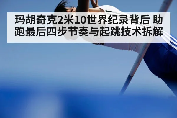 玛胡奇克2米10世界纪录背后 助跑最后四步节奏与起跳技术拆解