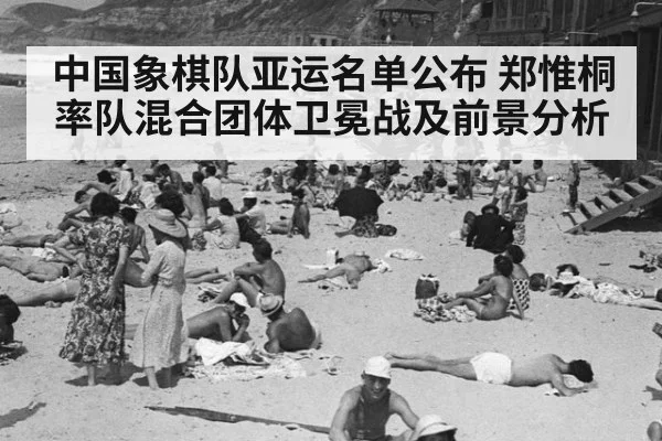 中国象棋队亚运名单公布 郑惟桐率队混合团体卫冕战及前景分析