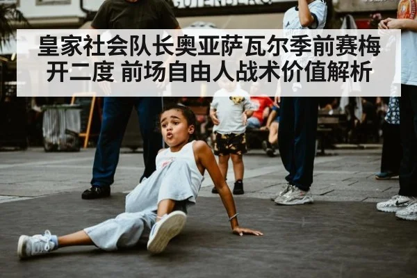 皇家社会队长奥亚萨瓦尔季前赛梅开二度 前场自由人战术价值解析
