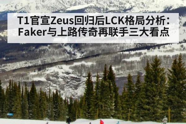 T1官宣Zeus回归后LCK格局分析：Faker与上路传奇再联手三大看点